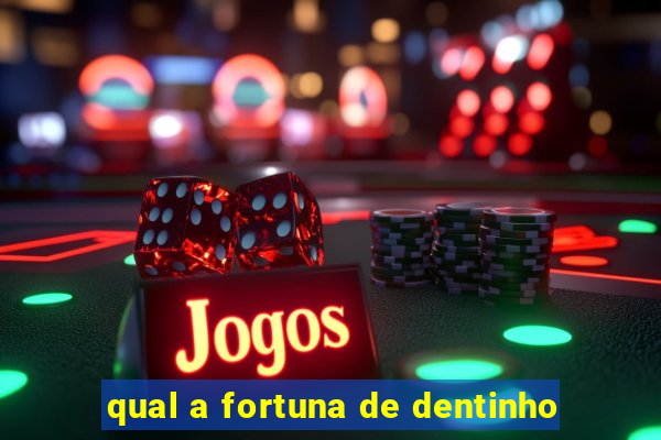 qual a fortuna de dentinho